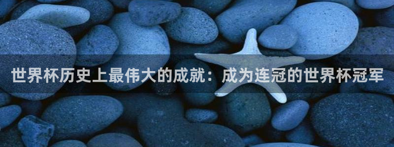 世预赛免费直播入口：世界杯历史上最伟大的成就：成为连冠的世界杯冠军