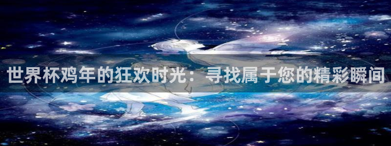 2026足球世界杯：世界杯鸡年的狂欢时光：寻找属于您的精彩瞬间