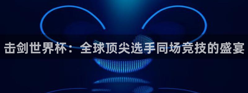 世界杯欧洲区预选赛赛程：击剑世界杯：全球顶尖选手同场竞技的盛宴